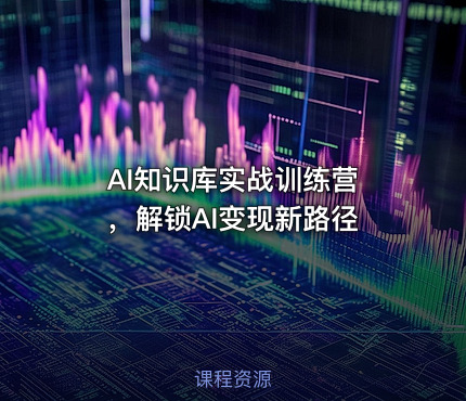 AI知识库实战训练营 ，解锁AI变现新路径