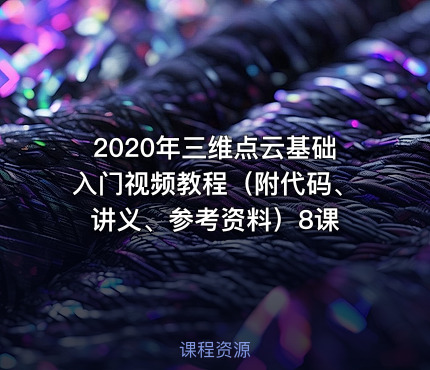2020年三维点云基础入门视频教程（附代码、讲义、参考资料）8课