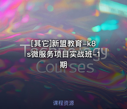 新盟教育-k8s微服务项目实战班-1期