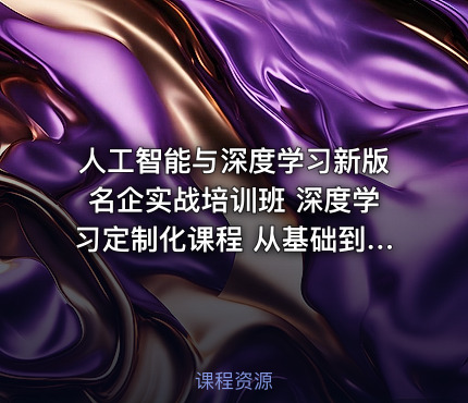 人工智能与深度学习新版名企实战培训班 深度学习定制化课程 从基础到高阶完整掌握