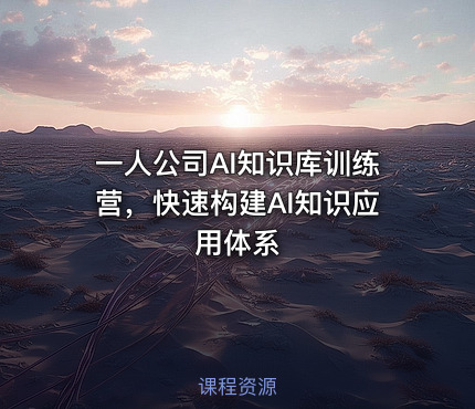 一人公司AI知识库训练营，快速构建AI知识应用体系