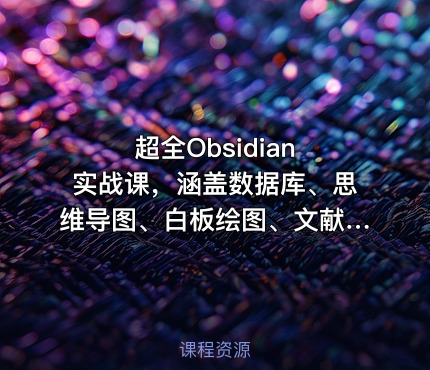 超全Obsidian 实战课，涵盖数据库、思维导图、白板绘图、文献联动、AI生成，一站式搞定所有知识管理需求