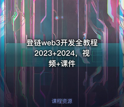 登链web3开发全教程2023+2024，视频+课件