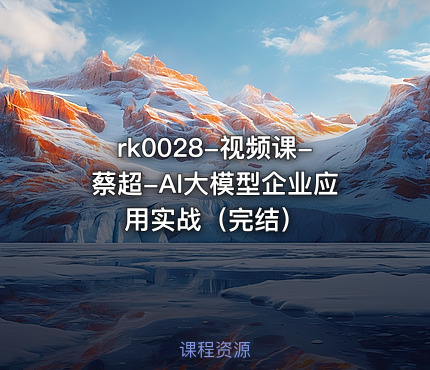 视频课-蔡超-AI大模型企业应用实战（完结）