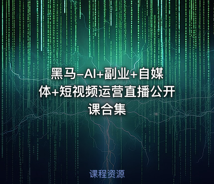 黑马-AI+副业+自媒体+短视频运营直播公开课合集