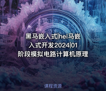 黑马嵌入式|hei马嵌入式开发2024|01阶段模拟电路计算机原理