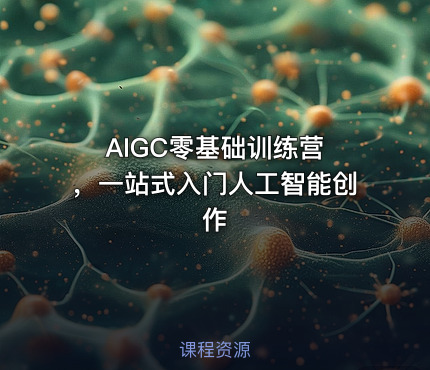AIGC零基础训练营 ，一站式入门人工智能创作