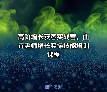 高阶增长获客实战营，曲卉老师增长实操技能培训课程