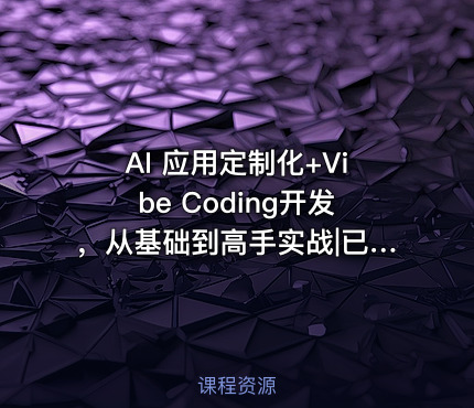 AI 应用定制化+Vibe Coding开发，从基础到高手实战|已完结