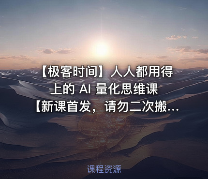 ⏰ 【极客时间】人人都用得上的 AI 量化思维课【新课首发，请勿二次搬运】