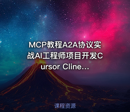 MCP教程A2A协议实战AI工程师项目开发Cursor Cline视频课