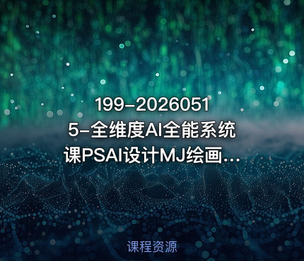 199-20260515-全维度AI全能系统课PSAI设计MJ绘画SD工作流AI视频智能体全覆盖可落地更多资源