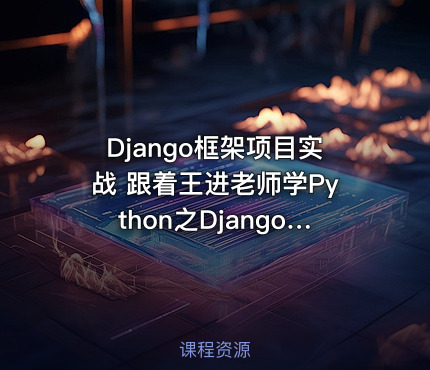 Django框架项目实战 跟着王进老师学Python之Django篇第一季：Django框架入门