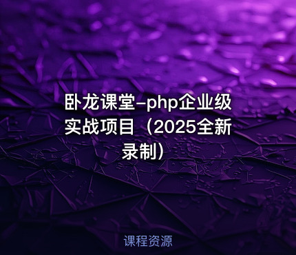卧龙课堂-php企业级实战项目（2025全新录制）