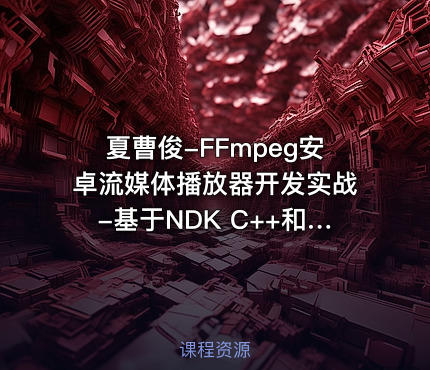 夏曹俊-FFmpeg安卓流媒体播放器开发实战-基于NDK C++和 FFmpeg Android