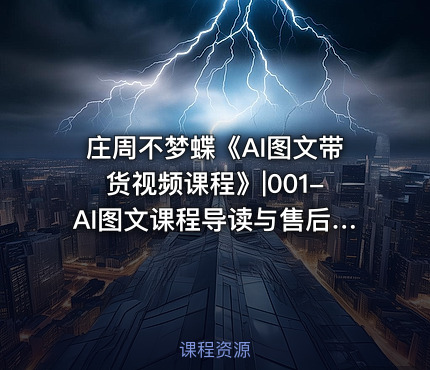 庄周不梦蝶《AI图文带货视频课程》|001-AI图文课程导读与售后讲解公.众.号 密知圈