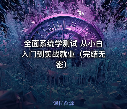 全面系统学测试 从小白入门到实战就业（完结无密）