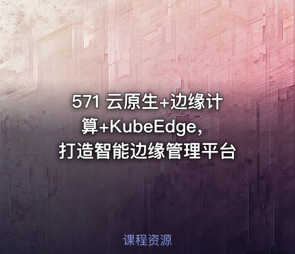 571 云原生+边缘计算+KubeEdge，打造智能边缘管理平台