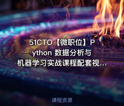 51CTO【微职位】Python 数据分析与机器学习实战课程配套视频课