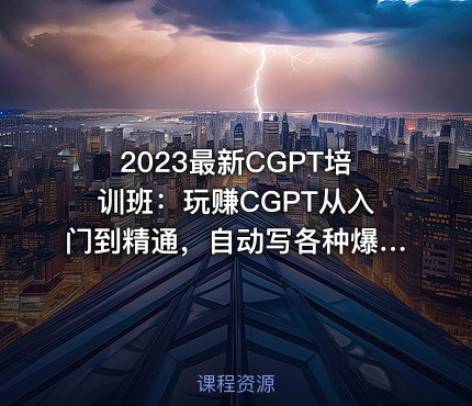 2023最新CGPT培训班：玩赚CGPT从入门到精通，自动写各种爆款脚本