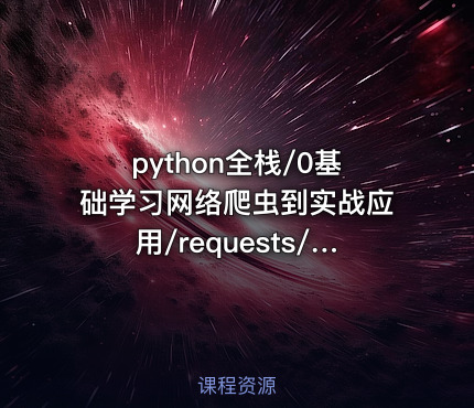 python全栈/0基础学习网络爬虫到实战应用/requests/lxml/scrapy