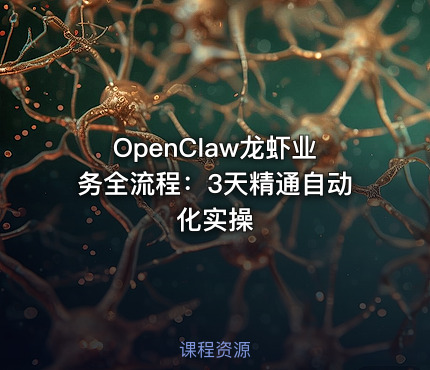 OpenClaw龙虾业务全流程：3天精通自动化实操