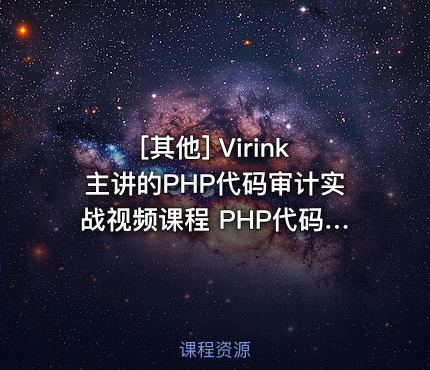 Virink主讲的PHP代码审计实战视频课程 PHP代码安全检测教程 共15课