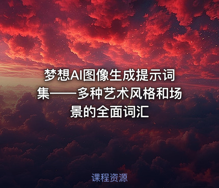 梦想AI图像生成提示词集——多种艺术风格和场景的全面词汇
