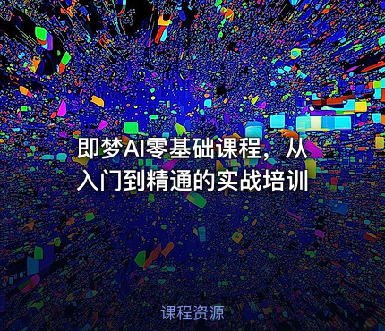 即梦AI零基础课程，从入门到精通的实战培训