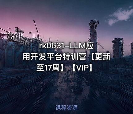 LLM应用开发平台特训营【更新至17周】【VIP】