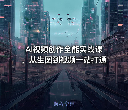 AI视频创作全能实战课，从生图到视频一站打通
