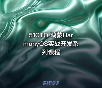 51CTO 鸿蒙HarmonyOS实战开发系列课程