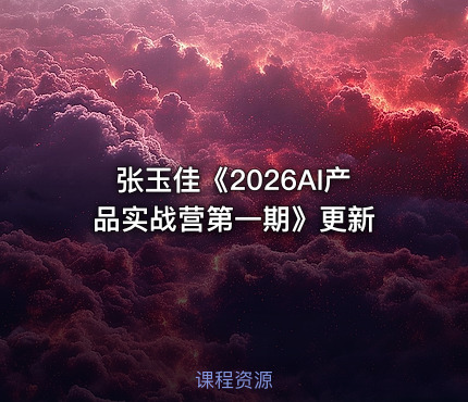 张玉佳《2026AI产品实战营第一期》更新