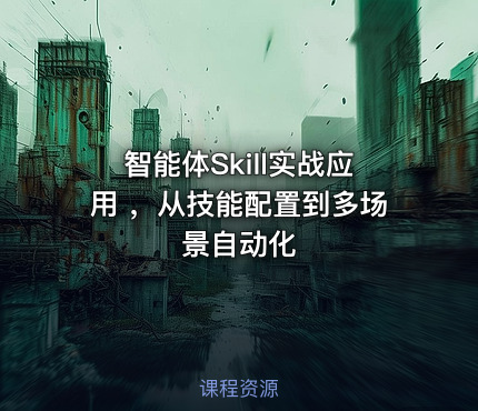 智能体Skill实战应用 ，从技能配置到多场景自动化