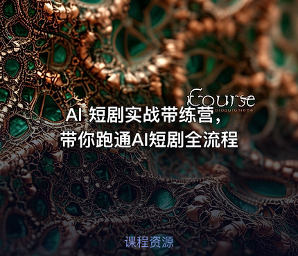 AI 短剧实战带练营，带你跑通AI短剧全流程