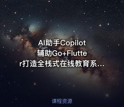 AI助手Copilot辅助Go+Flutter打造全栈式在线教育系统【完结】