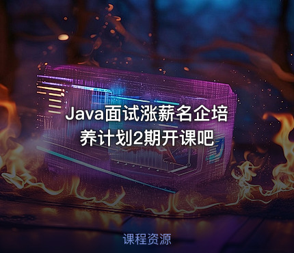 Java面试涨薪名企培养计划2期开课吧