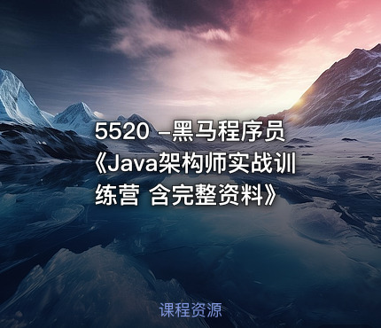 5520 -黑马程序员《Java架构师实战训练营 含完整资料》