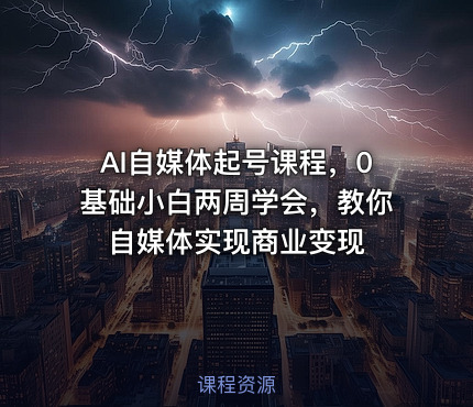 AI自媒体起号课程，0基础小白两周学会，教你自媒体实现商业变现