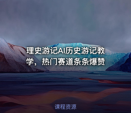 理史游记AI历史游记教学，热门赛道条条爆赞