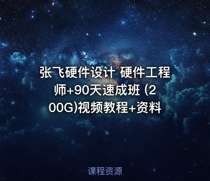 张飞硬件设计 硬件工程师+90天速成班 (200G)视频教程+资料