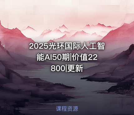 2025光环国际人工智能AI50期|价值22800|更新