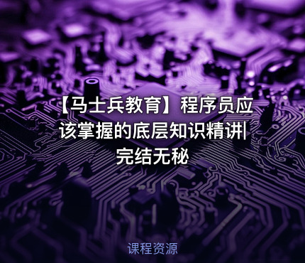 【马士兵教育】程序员应该掌握的底层知识精讲|完结无秘