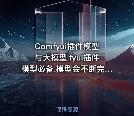 Comfyui插件模型与大模型|fyui插件模型必备.模型会不断完善