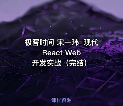 极客时间 宋一玮-现代 React Web 开发实战（完结）