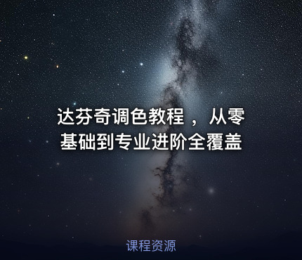 达芬奇调色教程 ，从零基础到专业进阶全覆盖