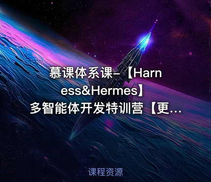 慕课体系课-【Harness&Hermes】多智能体开发特训营【更新至12周版本】