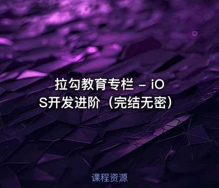 拉勾教育专栏 - iOS开发进阶(完结无密)