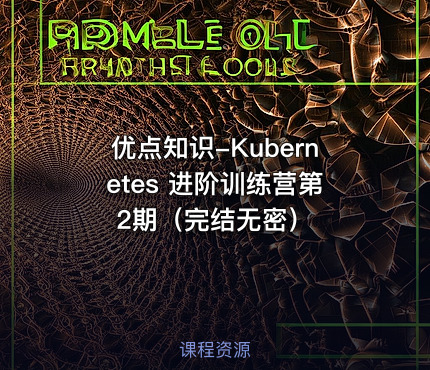 优点知识-Kubernetes 进阶训练营第2期（完结无密）