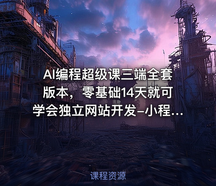 AI编程超级课三端全套版本，零基础14天就可学会独立网站开发-小程序APP开发
